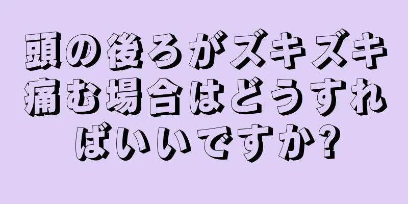 頭の後ろがズキズキ痛む場合はどうすればいいですか?