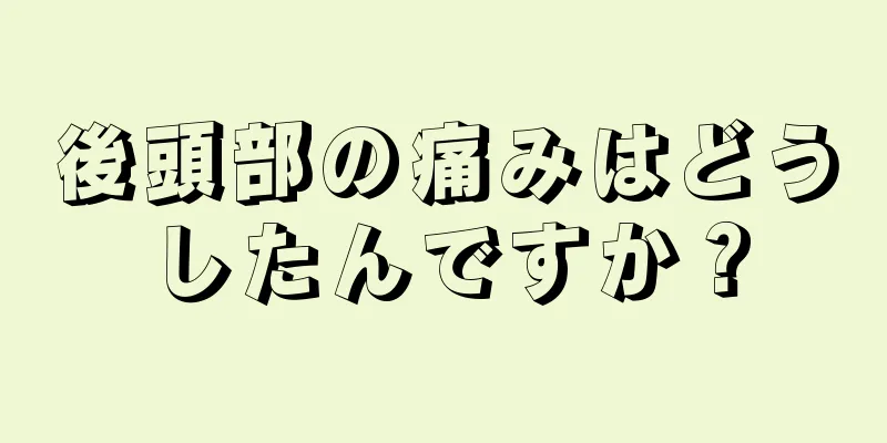 後頭部の痛みはどうしたんですか？