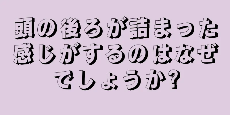 頭の後ろが詰まった感じがするのはなぜでしょうか?