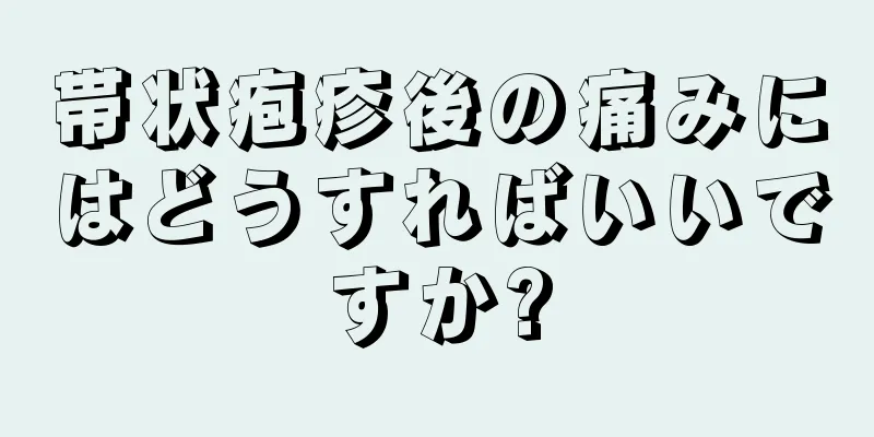 帯状疱疹後の痛みにはどうすればいいですか?