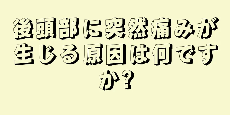 後頭部に突然痛みが生じる原因は何ですか?