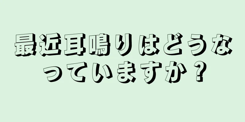 最近耳鳴りはどうなっていますか？