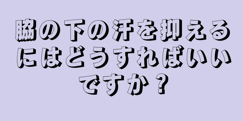 脇の下の汗を抑えるにはどうすればいいですか？