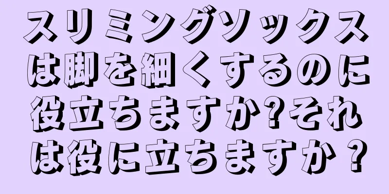 スリミングソックスは脚を細くするのに役立ちますか?それは役に立ちますか？