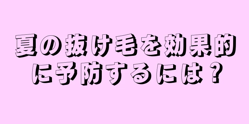 夏の抜け毛を効果的に予防するには？