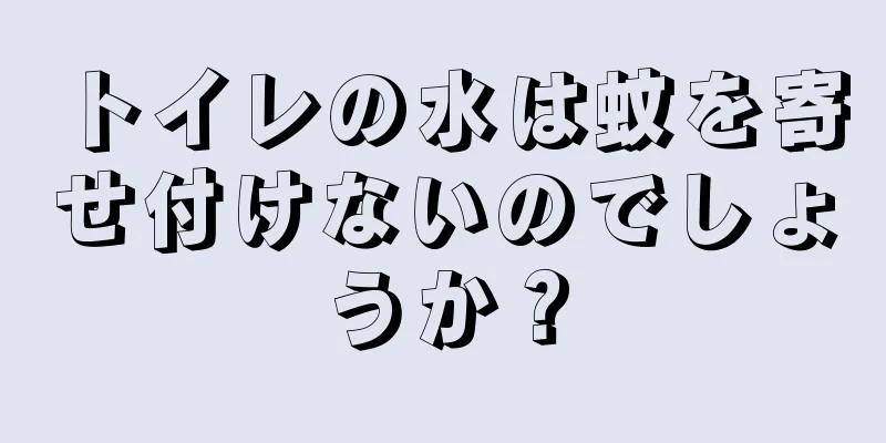 トイレの水は蚊を寄せ付けないのでしょうか？