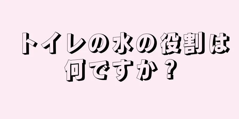 トイレの水の役割は何ですか？