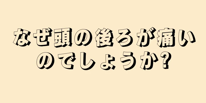 なぜ頭の後ろが痛いのでしょうか?