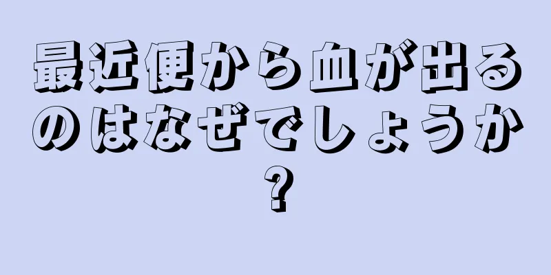 最近便から血が出るのはなぜでしょうか?