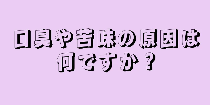 口臭や苦味の原因は何ですか？