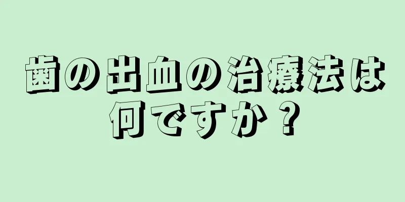 歯の出血の治療法は何ですか？