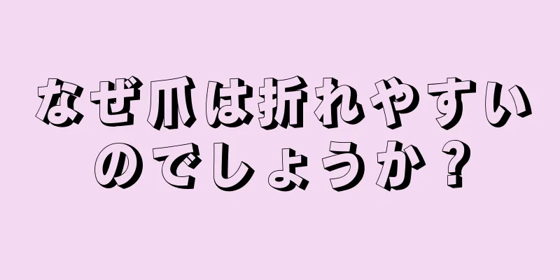 なぜ爪は折れやすいのでしょうか？