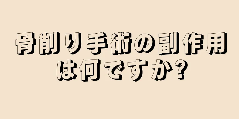 骨削り手術の副作用は何ですか?