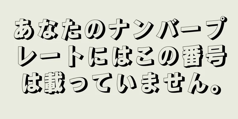 あなたのナンバープレートにはこの番号は載っていません。