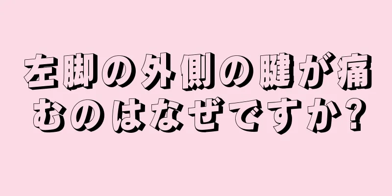 左脚の外側の腱が痛むのはなぜですか?