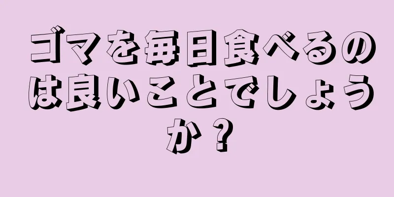 ゴマを毎日食べるのは良いことでしょうか？