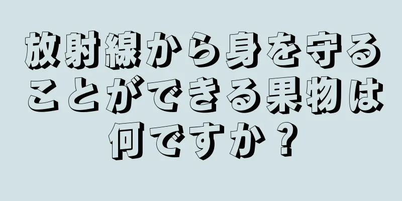 放射線から身を守ることができる果物は何ですか？