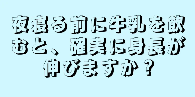 夜寝る前に牛乳を飲むと、確実に身長が伸びますか？