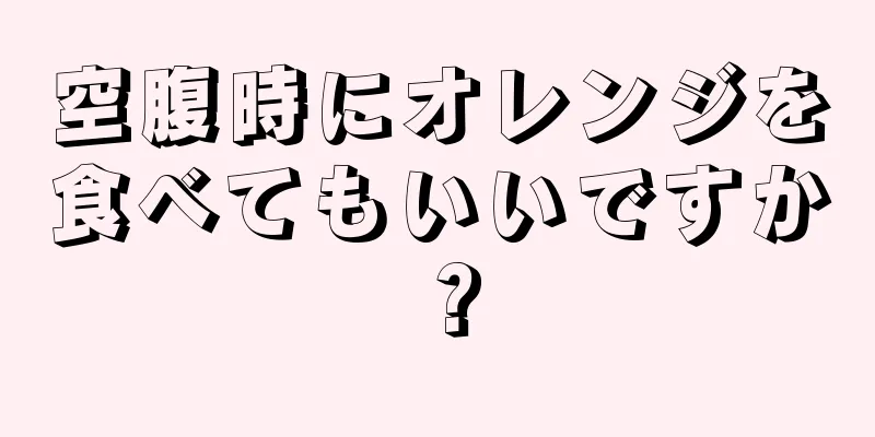 空腹時にオレンジを食べてもいいですか？