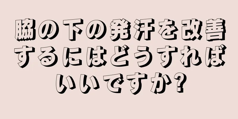 脇の下の発汗を改善するにはどうすればいいですか?