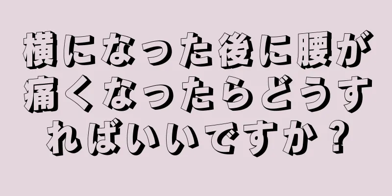 横になった後に腰が痛くなったらどうすればいいですか？