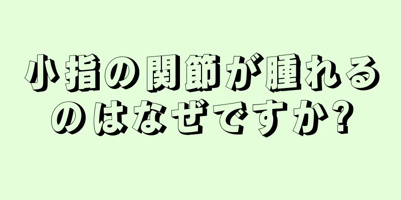 小指の関節が腫れるのはなぜですか?