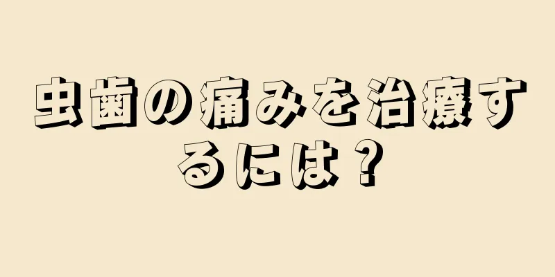 虫歯の痛みを治療するには？