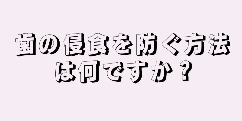 歯の侵食を防ぐ方法は何ですか？