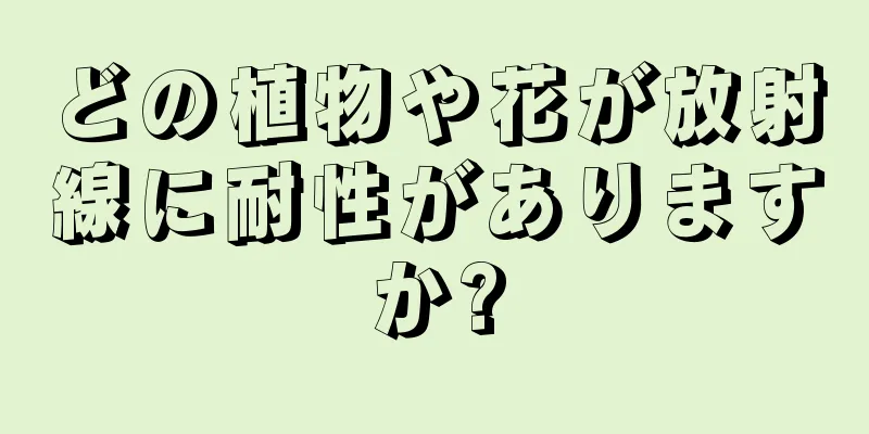 どの植物や花が放射線に耐性がありますか?