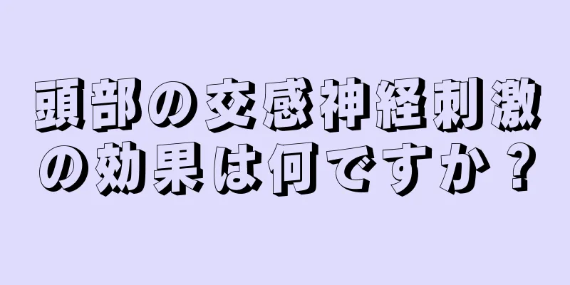 頭部の交感神経刺激の効果は何ですか？