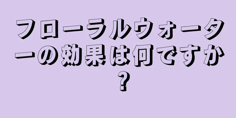 フローラルウォーターの効果は何ですか？