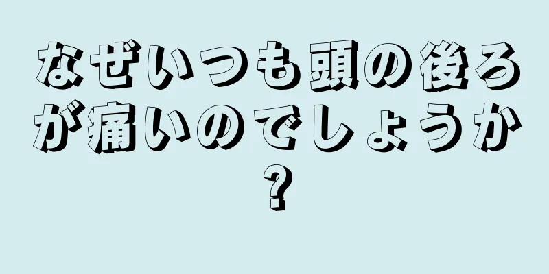 なぜいつも頭の後ろが痛いのでしょうか?