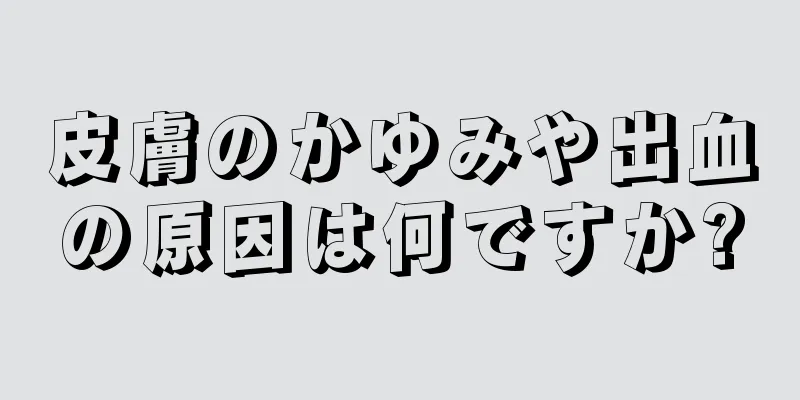 皮膚のかゆみや出血の原因は何ですか?