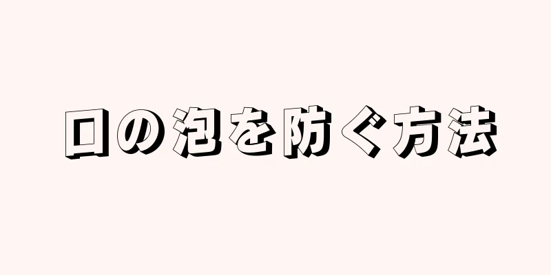 口の泡を防ぐ方法