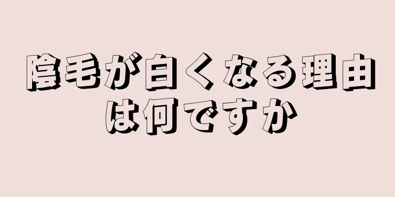 陰毛が白くなる理由は何ですか