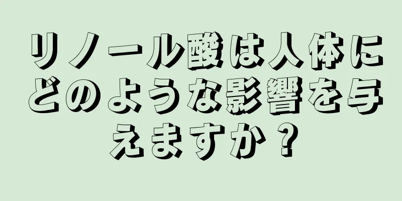 リノール酸は人体にどのような影響を与えますか？