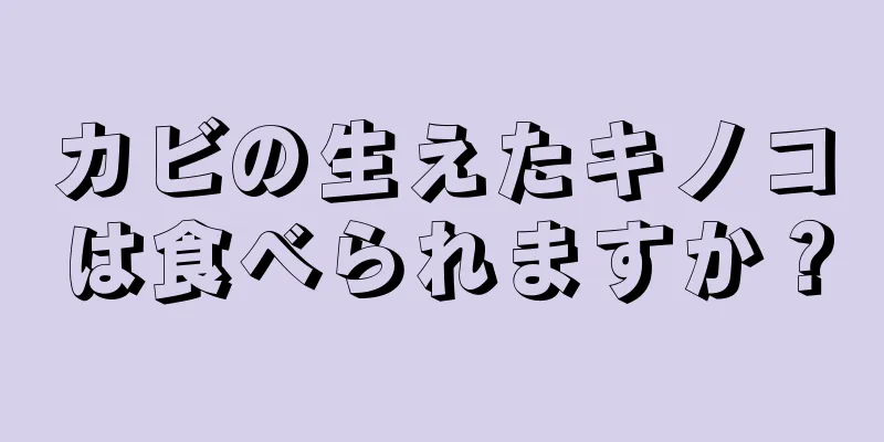 カビの生えたキノコは食べられますか？