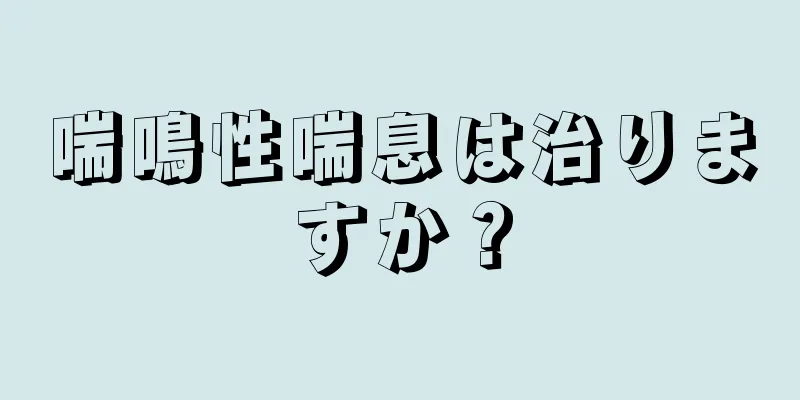 喘鳴性喘息は治りますか？