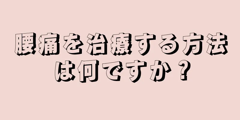 腰痛を治療する方法は何ですか？