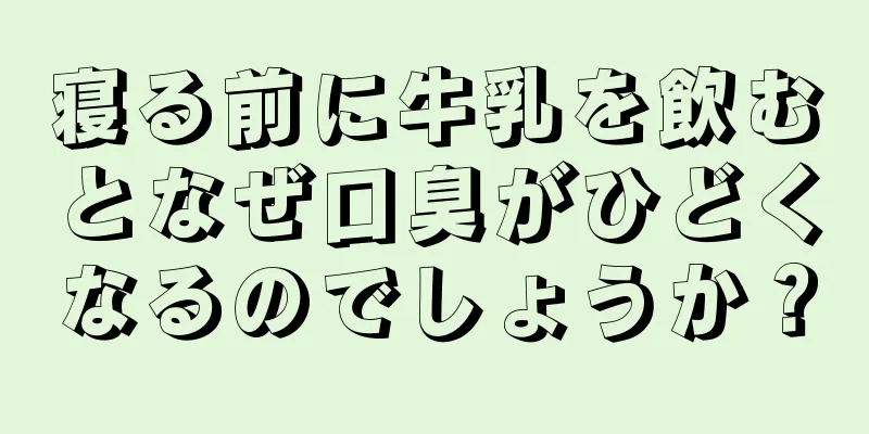 寝る前に牛乳を飲むとなぜ口臭がひどくなるのでしょうか？