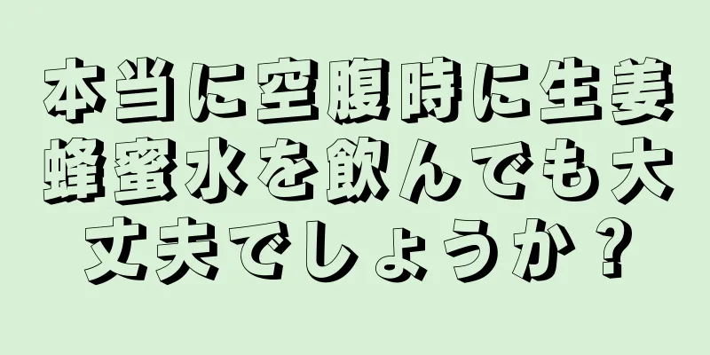 本当に空腹時に生姜蜂蜜水を飲んでも大丈夫でしょうか？