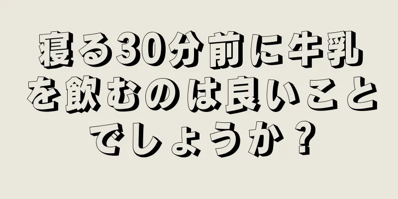 寝る30分前に牛乳を飲むのは良いことでしょうか？