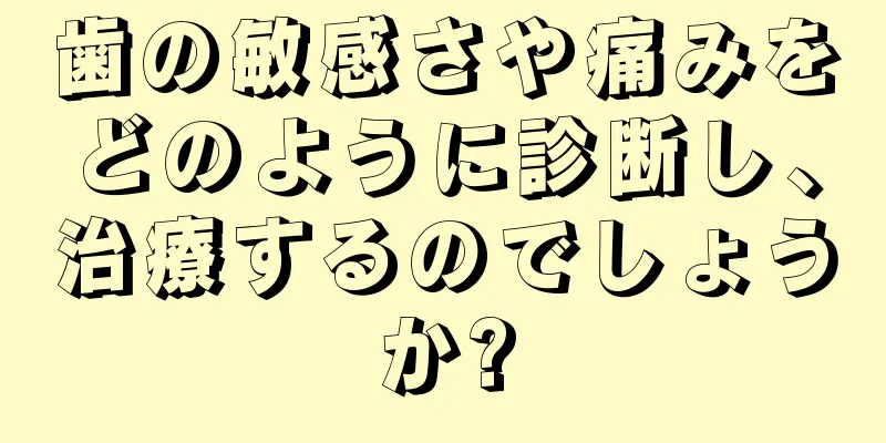 歯の敏感さや痛みをどのように診断し、治療するのでしょうか?