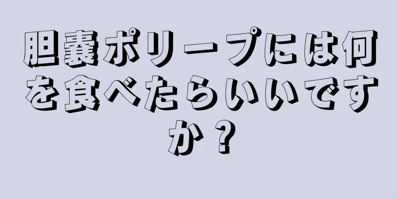 胆嚢ポリープには何を食べたらいいですか？