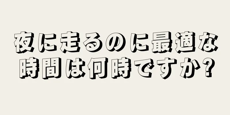 夜に走るのに最適な時間は何時ですか?