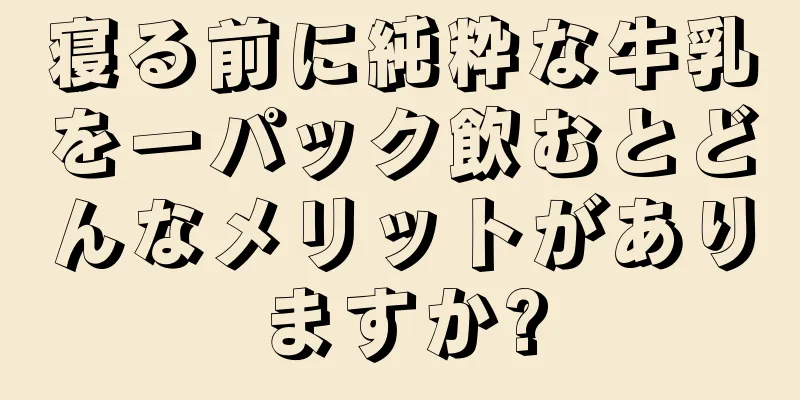 寝る前に純粋な牛乳を一パック飲むとどんなメリットがありますか?