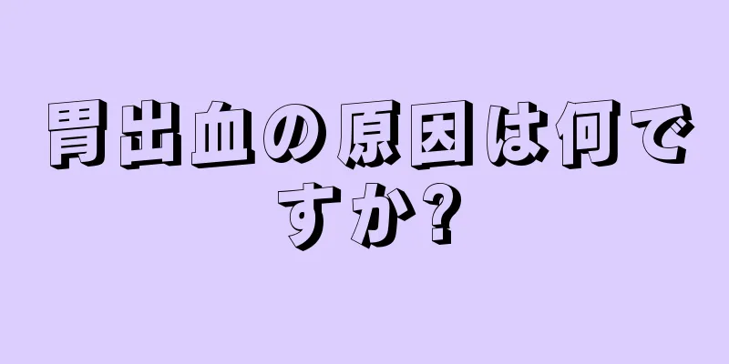 胃出血の原因は何ですか?