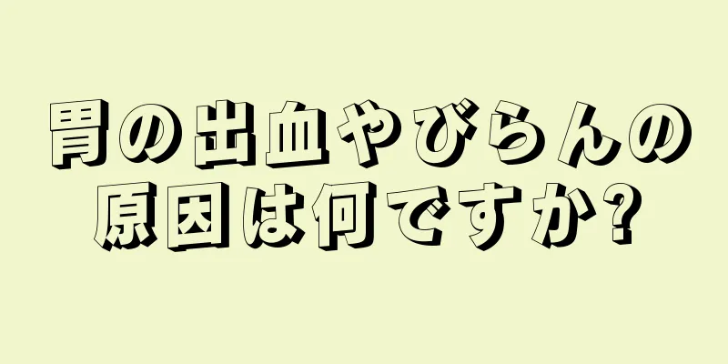 胃の出血やびらんの原因は何ですか?