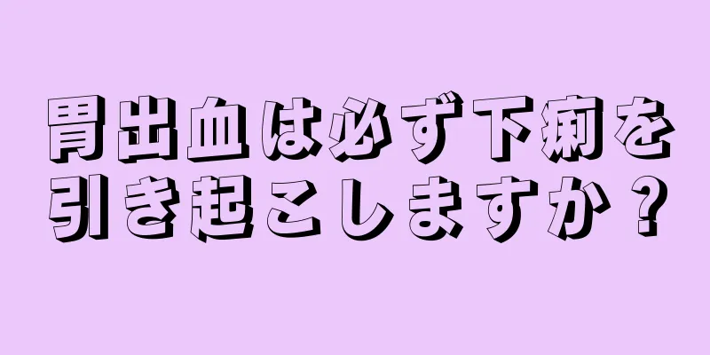 胃出血は必ず下痢を引き起こしますか？