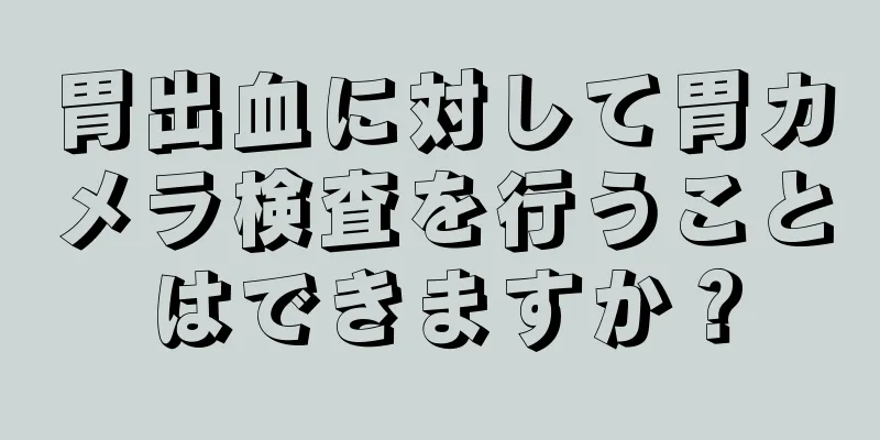 胃出血に対して胃カメラ検査を行うことはできますか？